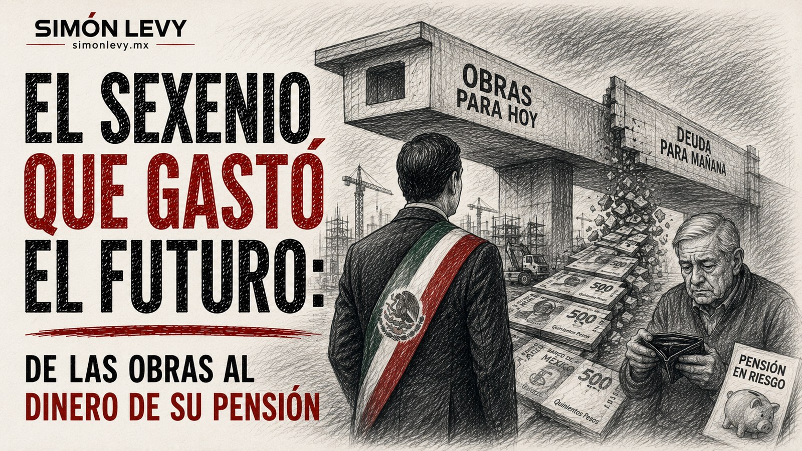 El sexenio que gastó el futuro: de las obras al dinero de su pensión — Simón Levy
